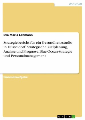 Strategiebericht für ein Gesundheitsstudio in Düsseldorf. Strategische Zielplanung, Analyse und Prognose, Blue-Ocean-Strategie und Personalmanagement