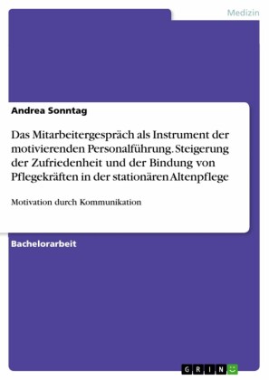 Das Mitarbeitergespräch als Instrument der motivierenden Personalführung. Steigerung der Zufriedenheit und der Bindung von Pflegekräften in der stationären Altenpflege