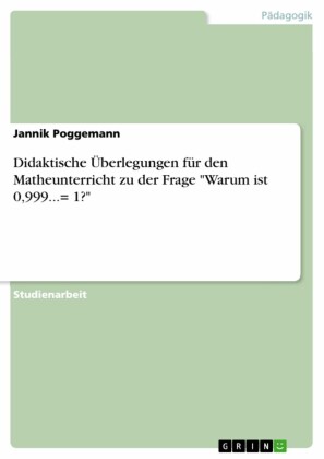 Didaktische Überlegungen für den Matheunterricht zu der Frage 'Warum ist 0,999...= 1?'