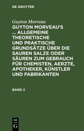 Guyton Morveau: Guyton Morveau's ... allgemeine theoretische und praktische Grundsätze über die sauren Salze oder Säuren zum Gebrauch für Chemisten, Aerzte, Apotheker, Künstler und Fabrikanten. Band 2