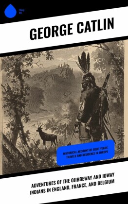 Adventures of the Ojibbeway and Ioway Indians in England, France, and Belgium
