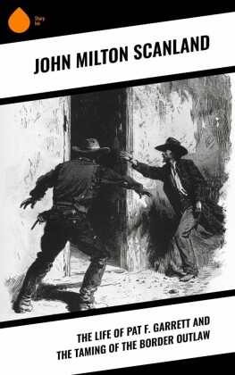 The Life of Pat F. Garrett and the Taming of the Border Outlaw