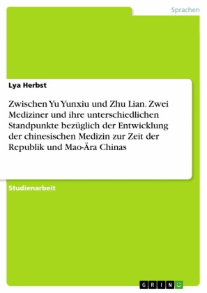 Zwischen Yu Yunxiu und Zhu Lian. Zwei Mediziner und ihre unterschiedlichen Standpunkte bezüglich der Entwicklung der chinesischen Medizin zur Zeit der Republik und Mao-Ära Chinas