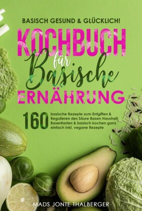 Basisch gesund & glücklich! Kochbuch für basische Ernährung