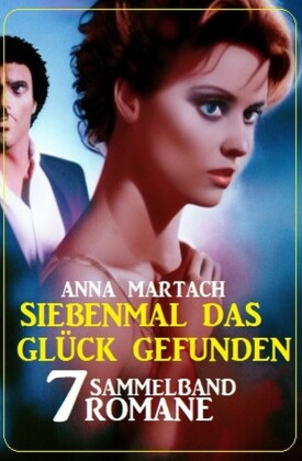 Siebenmal das Glück gefunden: Sammelband 7 Romane