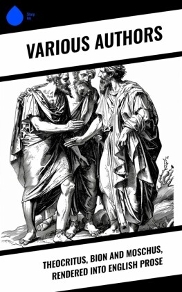Theocritus, Bion and Moschus, Rendered into English Prose