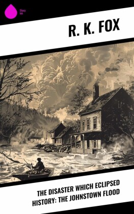The Disaster Which Eclipsed History: The Johnstown Flood