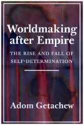 Worldmaking after Empire - The Rise and Fall of Self-Determination