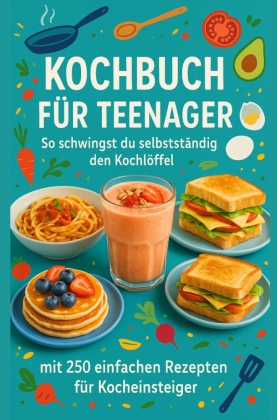 Kochbuch für Teenager So schwingst du selbstständig den Kochlöffel: Ein perfektes Geschenk für Teenager