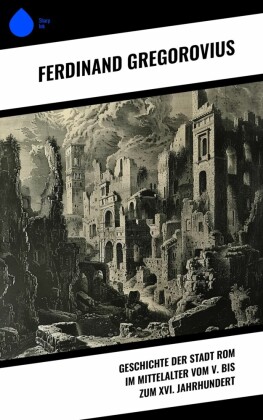 Geschichte der Stadt Rom im Mittelalter vom V. bis zum XVI. Jahrhundert