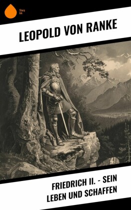 Friedrich II. - Sein Leben und Schaffen