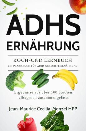 ADHS ERNÄHRUNG - KOCH-UND LERNBUCH - EIN PRAXISBUCH FÜR ADHS GERECHTE ERNÄHRUNG