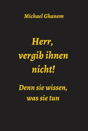 Herr, vergib ihnen nicht! Denn sie wissen, was sie tun