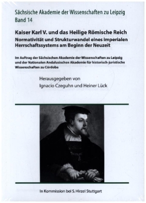 Kaiser Karl V. und das Heilige Römische Reich. Normativität und Strukturwandel eines imperialen Herrschaftssystems am Beginn der Neuzeit
