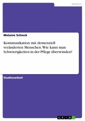 Kommunikation mit demenziell veränderten Menschen. Wie kann man Schwierigkeiten in der Pflege überwinden?