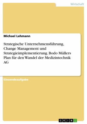 Strategische Unternehmensführung, Change Management und Strategieimplementierung. Bodo Müllers Plan für den Wandel der Medizintechnik AG