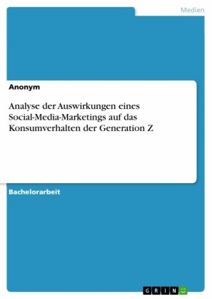Analyse der Auswirkungen eines Social-Media-Marketings auf das Konsumverhalten der Generation Z
