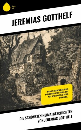 Die schönsten Heimatgeschichten von Jeremias Gotthelf