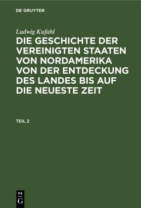 Ludwig Kufahl: Die Geschichte der Vereinigten Staaten von Nordamerika von der Entdeckung des Landes bis auf die neueste Zeit. Teil 2
