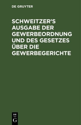 Schweitzer's Ausgabe der Gewerbeordnung und des Gesetzes über die Gewerbegerichte