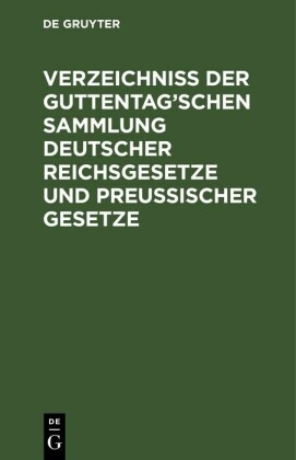 Verzeichniß der Guttentag'schen Sammlung Deutscher Reichsgesetze und Preußischer Gesetze