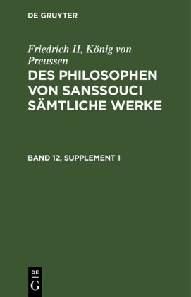 Friedrich II, König von Preussen: Des Philosophen von Sanssouci sämtliche Werke. Band 12, Supplement 1