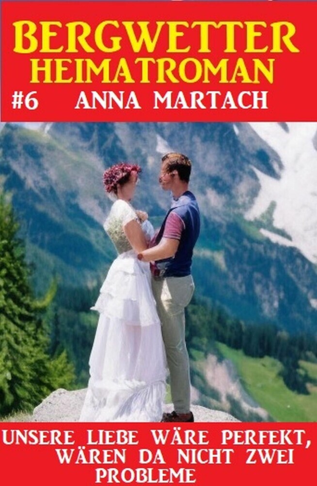 Bergwetter Heimatroman 6: Unsere Liebe wäre perfekt, gäbe es da nicht zwei Probleme main product photo