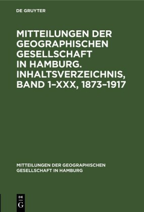Mitteilungen der Geographischen Gesellschaft in Hamburg. Inhaltsverzeichnis, Band 1-XXX, 1873-1917