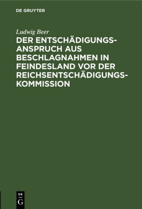 Der Entschädigungsanspruch aus Beschlagnahmen in Feindesland vor der Reichsentschädigungs-Kommission