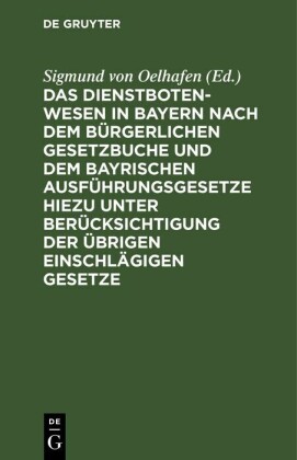 Das Dienstbotenwesen in Bayern nach dem Bürgerlichen Gesetzbuche und dem bayrischen Ausführungsgesetze hiezu unter Berücksichtigung der übrigen einschlägigen Gesetze