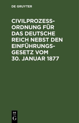 Civilprozeßordnung für das Deutsche Reich nebst den Einführungs-Gesetz vom 30. Januar 1877