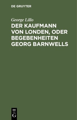 Der Kaufmann von Londen, oder Begebenheiten Georg Barnwells