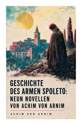 Geschichte des armen Spoleto: Neun Novellen von Achim von Arnim