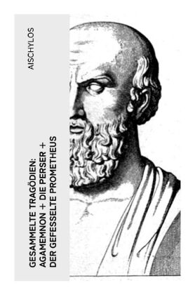 Gesammelte Tragödien: Agamemnon + Die Perser + Der gefesselte...
