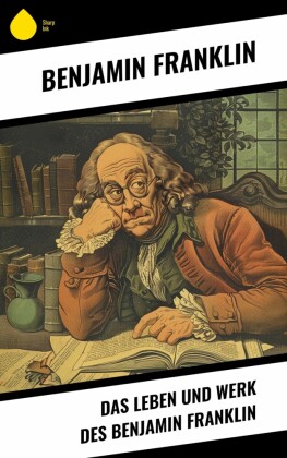 Das Leben und Werk des Benjamin Franklin