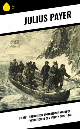Die Österreichisch-Ungarische Nordpol-Expedition in den Jahren 1872-1874