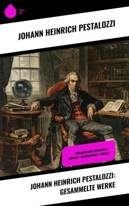 Johann Heinrich Pestalozzi: Gesammelte Werke