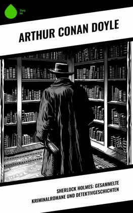 Sherlock Holmes: Gesammelte Kriminalromane und Detektivgeschichten