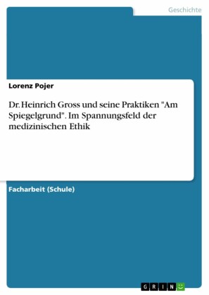 Dr. Heinrich Gross und seine Praktiken 'Am Spiegelgrund'. Im Spannungsfeld der medizinischen Ethik