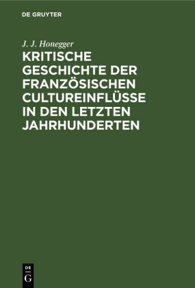 Kritische Geschichte der franzo?sischen Cultureinflu?sse in den letzten Jahrhunderten