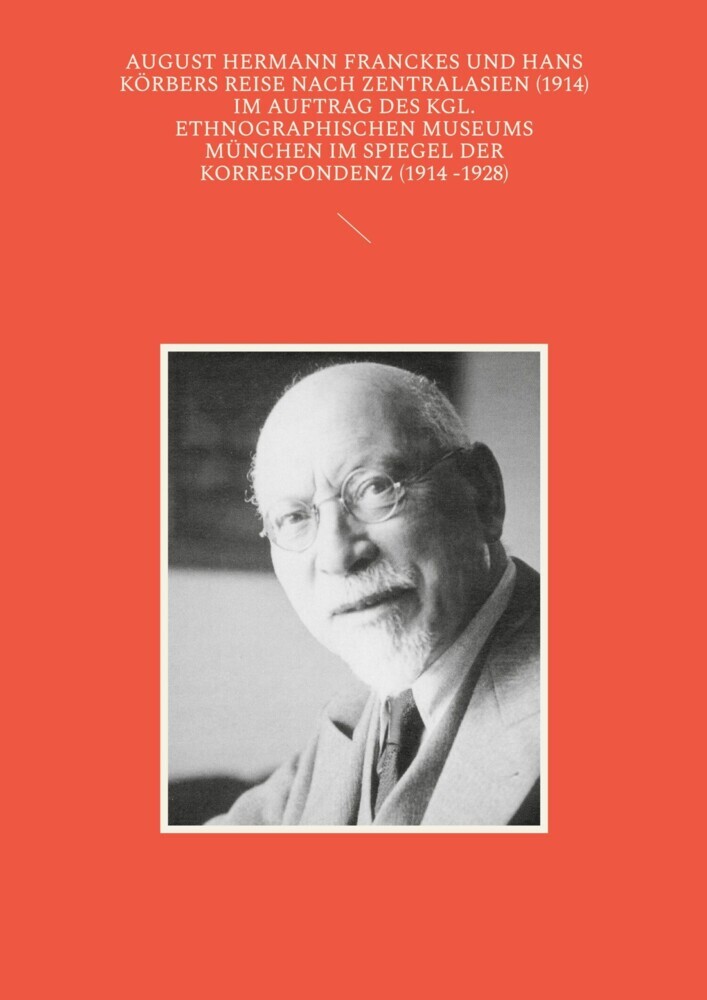 August Hermann Franckes und Hans Körbers Reise nach Zentralasien (1914) im Auftrag des Kgl. Ethnographischen Museums München im Spiegel der Korrespondenz (1914 -1928) main product photo
