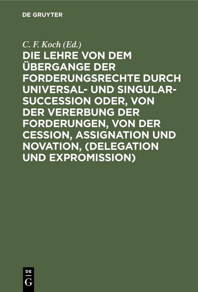 Die Lehre von dem Übergange der Forderungsrechte durch Universal- und Singular-Succession oder, von der Vererbung der Forderungen, von der Cession, Assignation und Novation, (Delegation und Expromission) main product photo