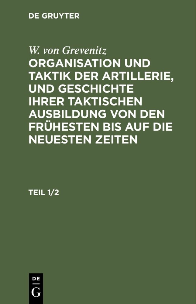 W. von Grevenitz: Organisation und Taktik der Artillerie, und Geschichte ihrer taktischen Ausbildung von den frühesten bis auf die neuesten Zeiten. Teil 1/2 main product photo