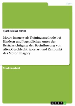 Motor Imagery als Trainingsmethode bei Kindern und Jugendlichen unter der Berücksichtigung der Beeinflussung von Alter, Geschlecht, Sportart und Zeitpunkt des Motor Imagery