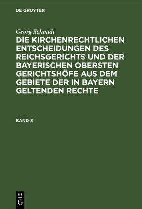 Georg Schmidt: Die kirchenrechtlichen Entscheidungen des Reichsgerichts und der Bayerischen obersten Gerichtshöfe aus dem Gebiete der in Bayern geltenden Rechte. Band 3