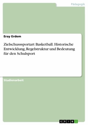 Zielschusssportart Basketball. Historische Entwicklung, Regelstruktur und Bedeutung für den Schulsport