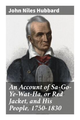 An Account of Sa-Go-Ye-Wat-Ha, or Red Jacket, and His People, ...