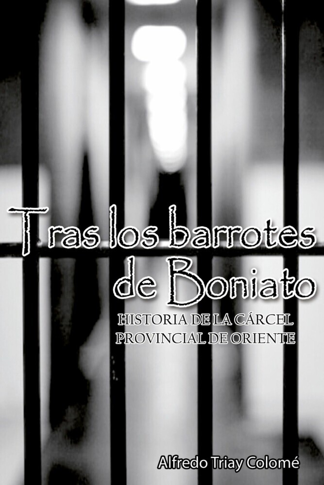 Tras los barrotes de Boniato. Historia de la Cárcel Provincial de Oriente main product photo