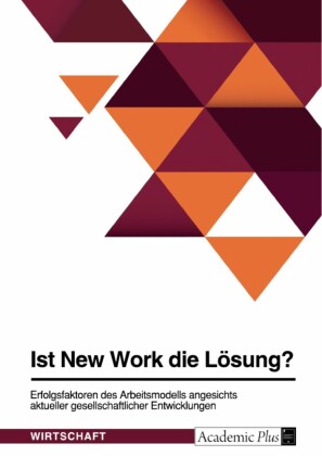 Ist New Work die Lösung? Erfolgsfaktoren des Arbeitsmodells angesichts aktueller gesellschaftlicher Entwicklungen