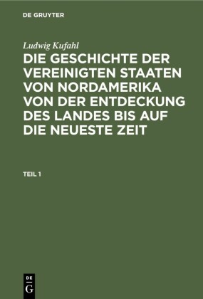 Ludwig Kufahl: Die Geschichte der Vereinigten Staaten von Nordamerika von der Entdeckung des Landes bis auf die neueste Zeit. Teil 1